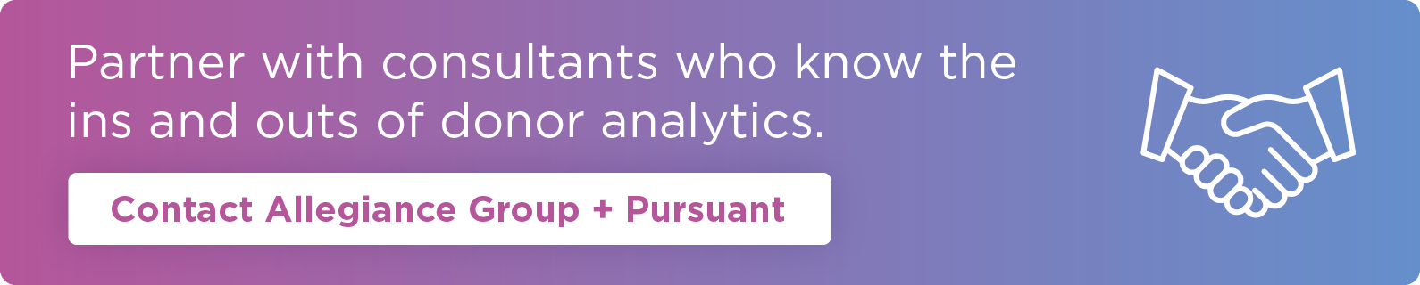 Partner with consultants who know the ins and outs of donor analytics. Contact Allegiance Group + Pursuant.