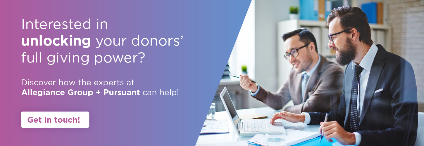 Interested in unlocking your donors' full giving power? Discover how the experts at Allegiance Group + Pursuant can help! Get in touch!