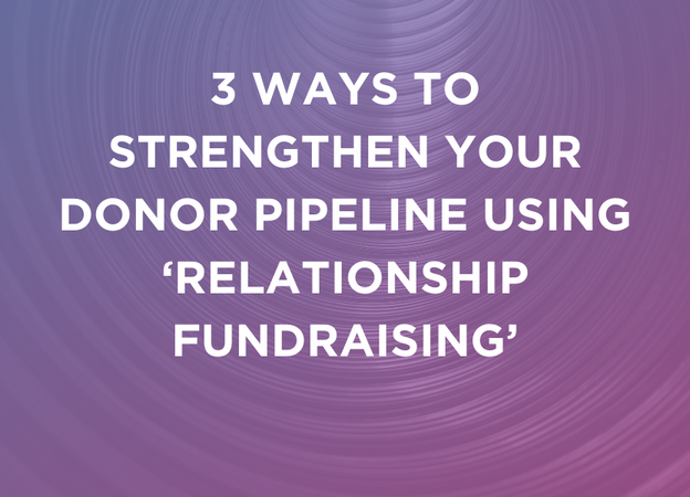 Three Ways to Strengthen Your Donor Pipeline Using ‘Relationship Fundraising’