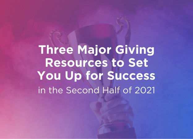 Three Major Giving Resources to Set You Up for Success in the Second Half of 2021